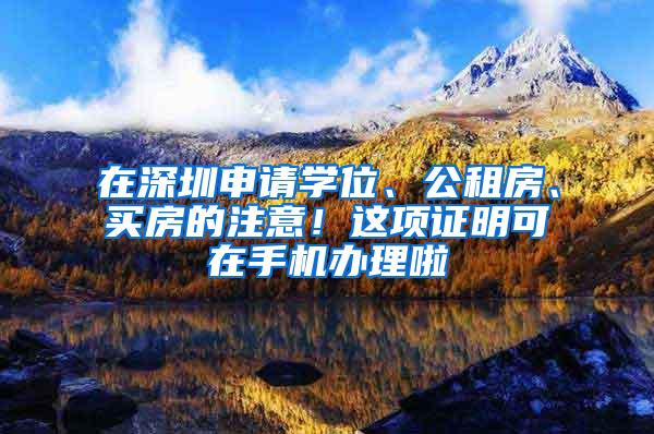 在深圳申请学位、公租房、买房的注意！这项证明可在手机办理啦