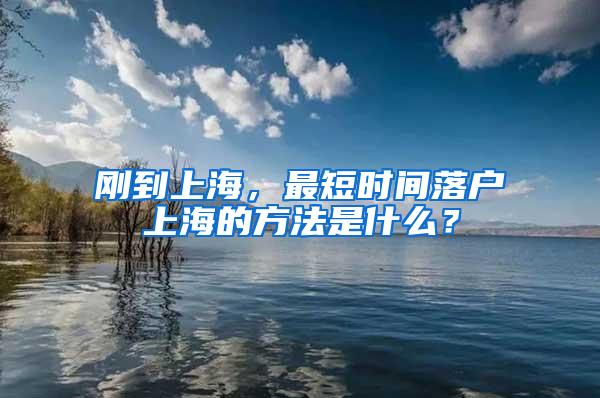 刚到上海，最短时间落户上海的方法是什么？