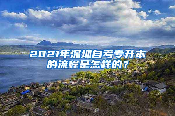 2021年深圳自考专升本的流程是怎样的？