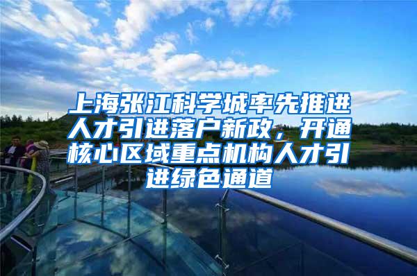 上海张江科学城率先推进人才引进落户新政，开通核心区域重点机构人才引进绿色通道