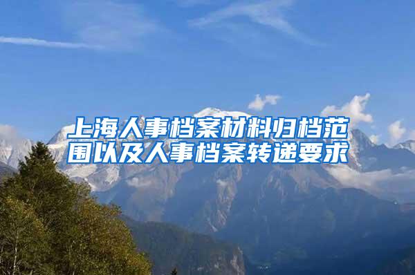 上海人事档案材料归档范围以及人事档案转递要求