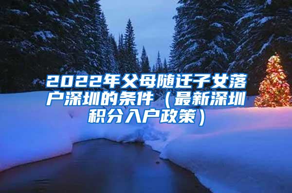 2022年父母随迁子女落户深圳的条件（最新深圳积分入户政策）