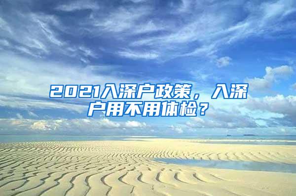 2021入深户政策，入深户用不用体检？