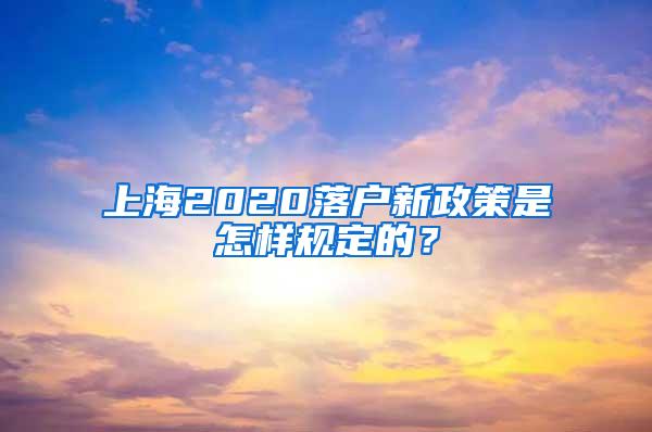 上海2020落户新政策是怎样规定的？