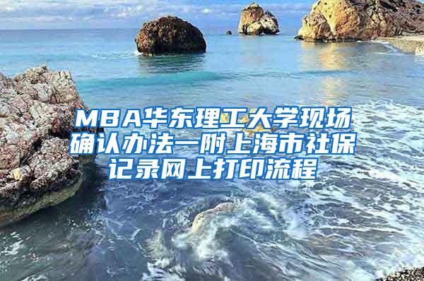 MBA华东理工大学现场确认办法一附上海市社保记录网上打印流程