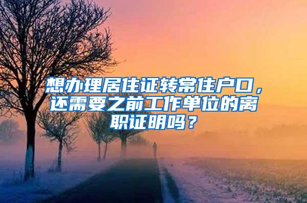 想办理居住证转常住户口，还需要之前工作单位的离职证明吗？