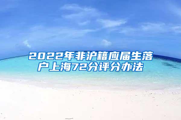 2022年非沪籍应届生落户上海72分评分办法