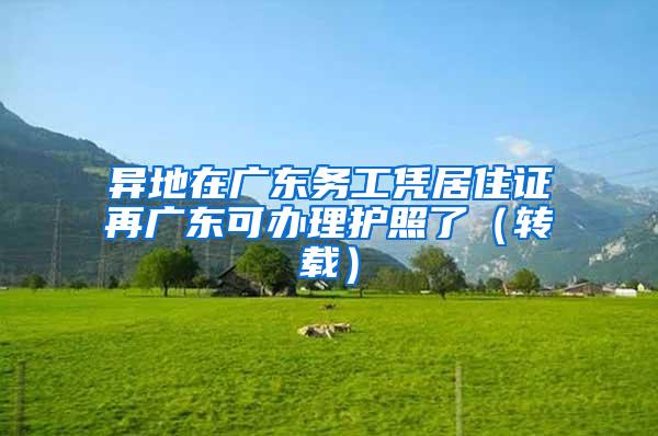 异地在广东务工凭居住证再广东可办理护照了（转载）