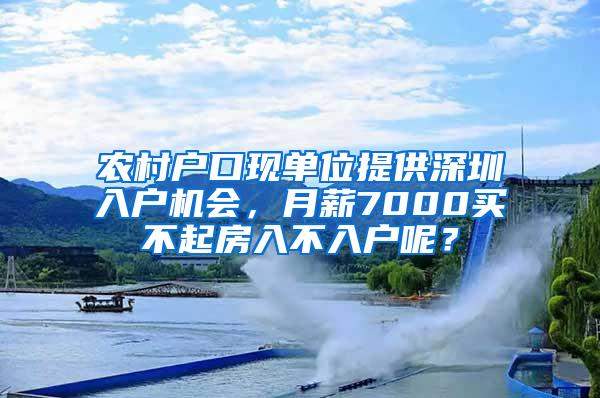 农村户口现单位提供深圳入户机会，月薪7000买不起房入不入户呢？