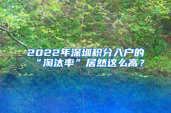 2022年深圳积分入户的“淘汰率”居然这么高？