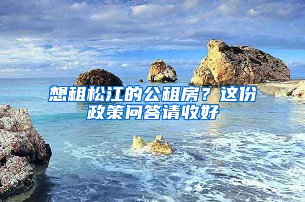 想租松江的公租房？这份政策问答请收好→