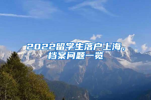 2022留学生落户上海，档案问题一览