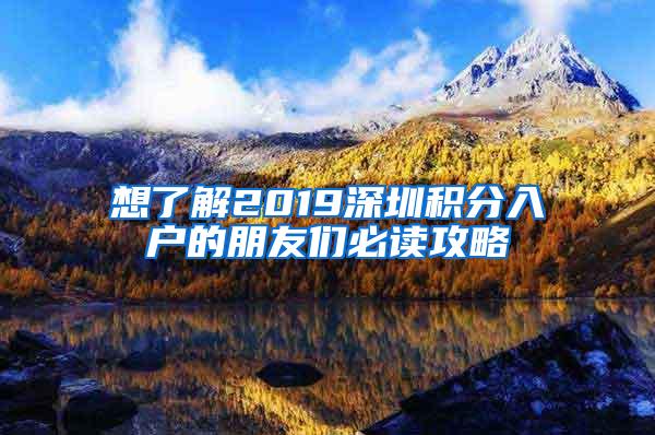 想了解2019深圳积分入户的朋友们必读攻略