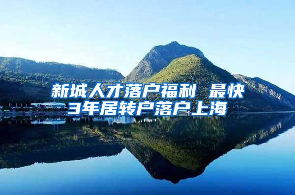 新城人才落户福利 最快3年居转户落户上海