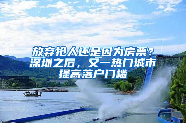 放弃抢人还是因为房票？深圳之后，又一热门城市提高落户门槛