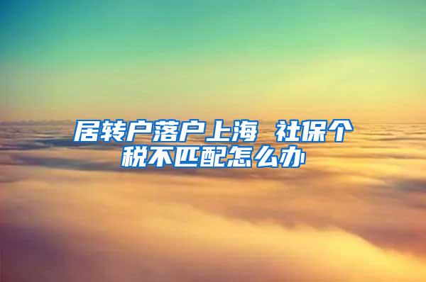 居转户落户上海 社保个税不匹配怎么办