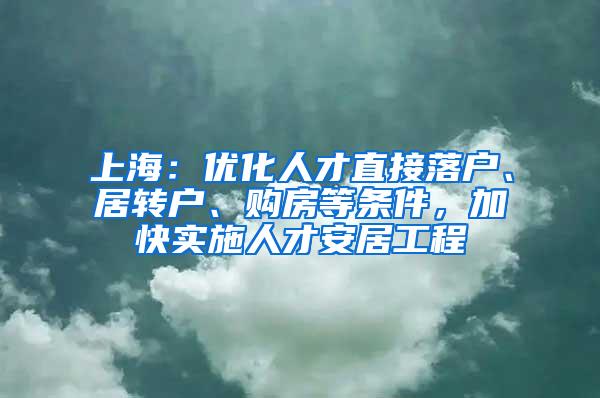 上海：优化人才直接落户、居转户、购房等条件，加快实施人才安居工程