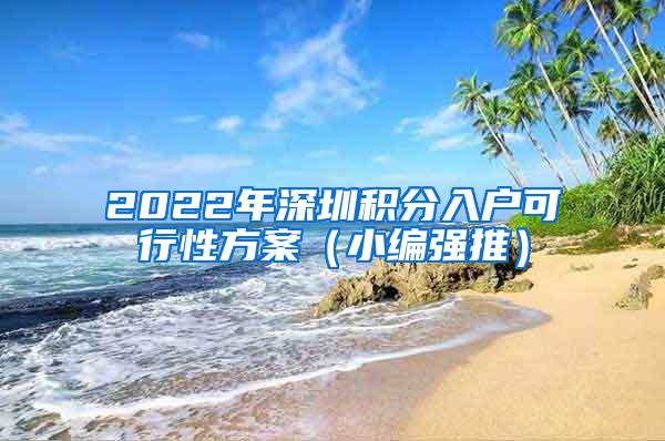 2022年深圳积分入户可行性方案（小编强推）