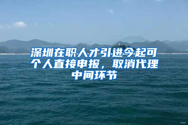 深圳在职人才引进今起可个人直接申报，取消代理中间环节