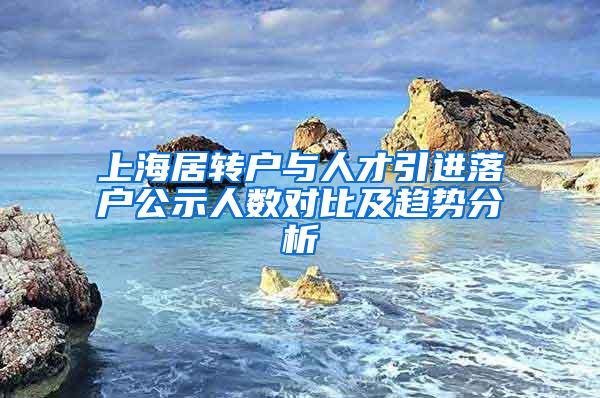 上海居转户与人才引进落户公示人数对比及趋势分析