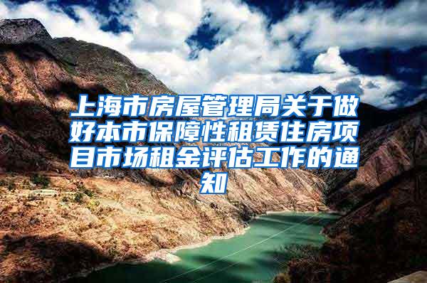 上海市房屋管理局关于做好本市保障性租赁住房项目市场租金评估工作的通知