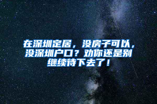 在深圳定居，没房子可以，没深圳户口？劝你还是别继续待下去了！