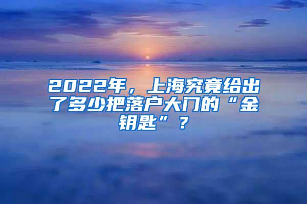 2022年，上海究竟给出了多少把落户大门的“金钥匙”？