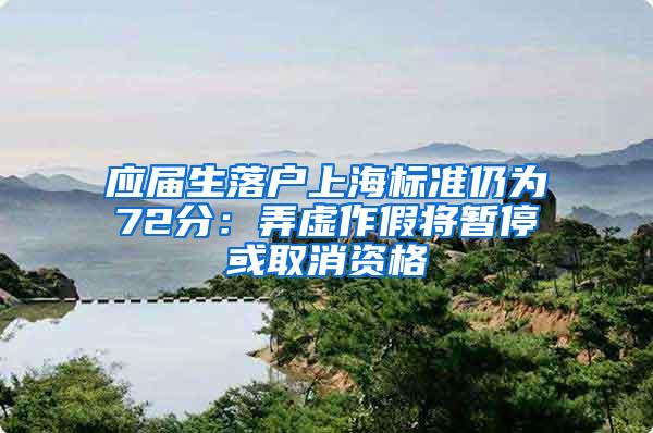 应届生落户上海标准仍为72分：弄虚作假将暂停或取消资格