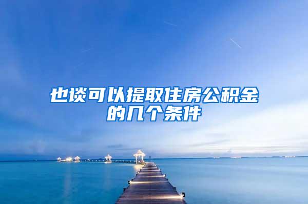 也谈可以提取住房公积金的几个条件