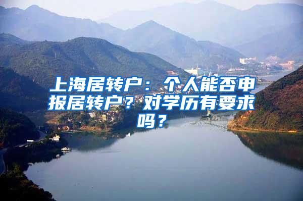 上海居转户：个人能否申报居转户？对学历有要求吗？