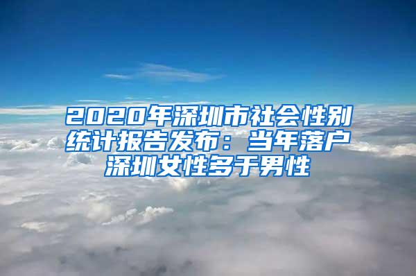 2020年深圳市社会性别统计报告发布：当年落户深圳女性多于男性