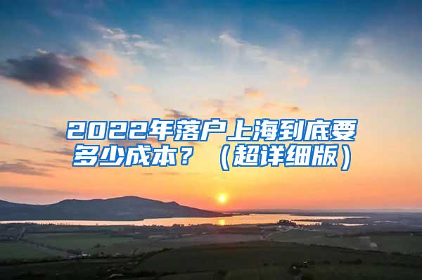 2022年落户上海到底要多少成本？（超详细版）