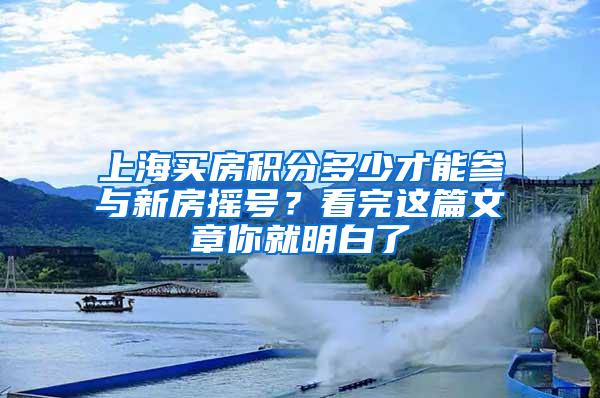 上海买房积分多少才能参与新房摇号？看完这篇文章你就明白了