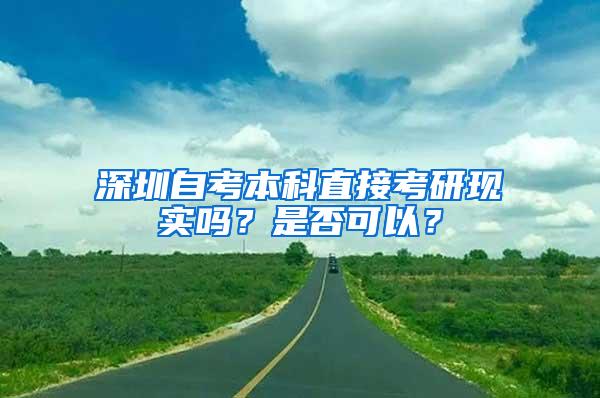 深圳自考本科直接考研现实吗？是否可以？