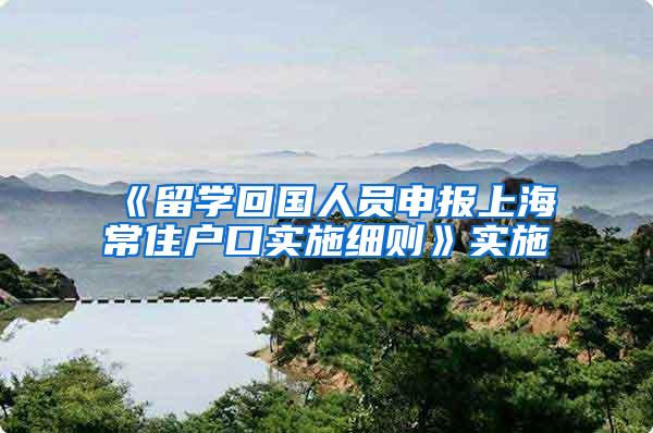 《留学回国人员申报上海常住户口实施细则》实施