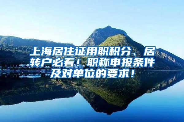 上海居住证用职积分、居转户必看！职称申报条件及对单位的要求！