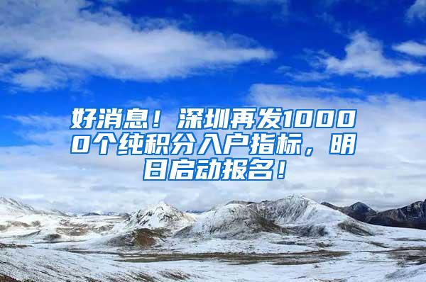 好消息！深圳再发10000个纯积分入户指标，明日启动报名！