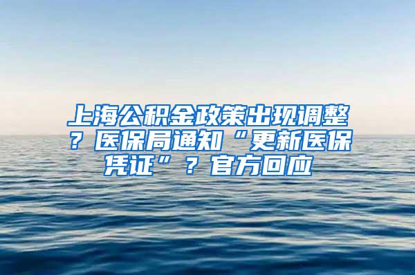 上海公积金政策出现调整？医保局通知“更新医保凭证”？官方回应