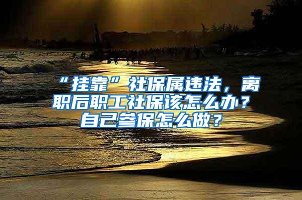 “挂靠”社保属违法，离职后职工社保该怎么办？自己参保怎么做？