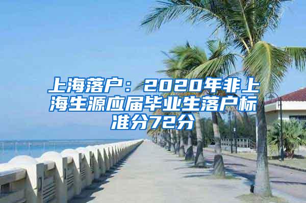 上海落户：2020年非上海生源应届毕业生落户标准分72分