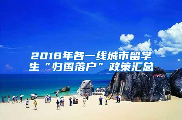 2018年各一线城市留学生“归国落户”政策汇总