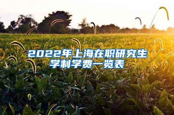 2022年上海在职研究生学制学费一览表