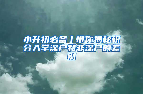 小升初必备丨带你揭秘积分入学深户和非深户的差别