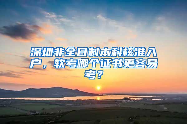 深圳非全日制本科核准入户，软考哪个证书更容易考？