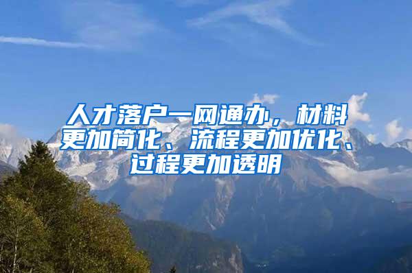 人才落户一网通办，材料更加简化、流程更加优化、过程更加透明