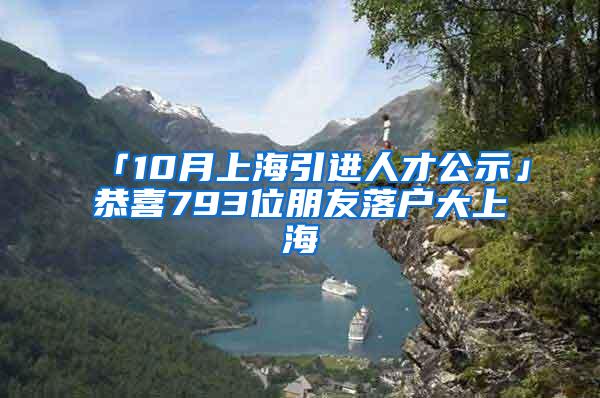 「10月上海引进人才公示」恭喜793位朋友落户大上海