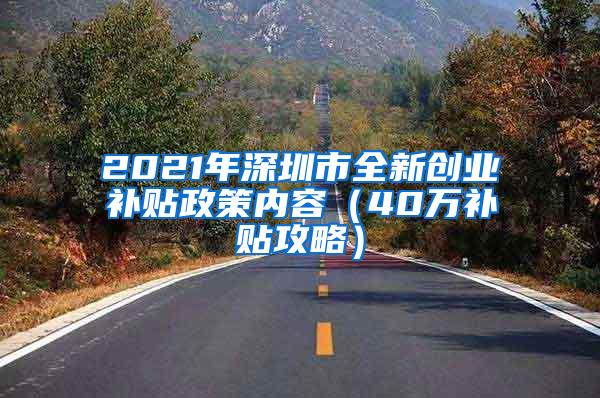 2021年深圳市全新创业补贴政策内容（40万补贴攻略）