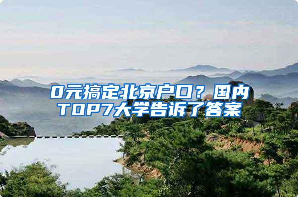 0元搞定北京户口？国内TOP7大学告诉了答案