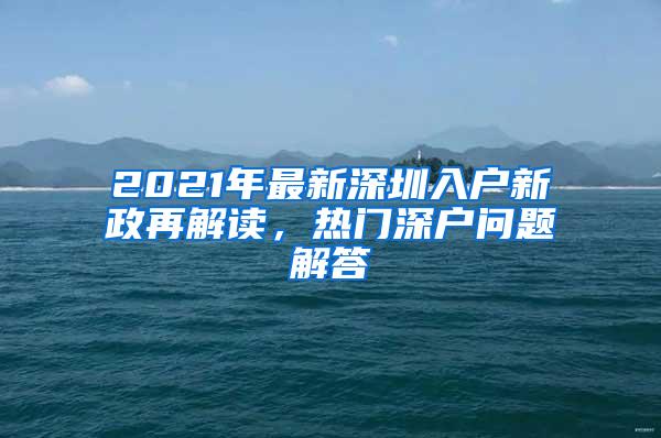 2021年最新深圳入户新政再解读，热门深户问题解答