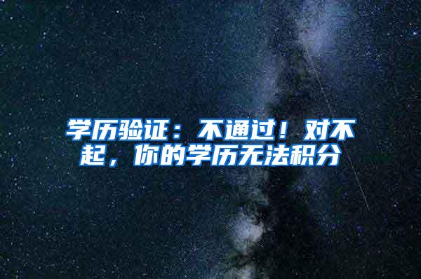 学历验证：不通过！对不起，你的学历无法积分